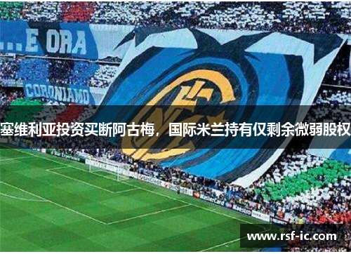 塞维利亚投资买断阿古梅，国际米兰持有仅剩余微弱股权