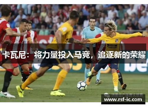 卡瓦尼：将力量投入马竞，追逐新的荣耀